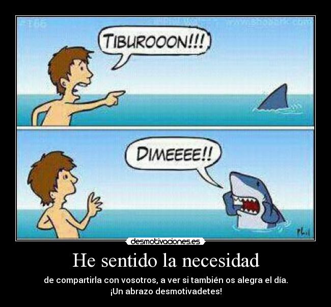 He sentido la necesidad - de compartirla con vosotros, a ver si también os alegra el día.
¡Un abrazo desmotivadetes!