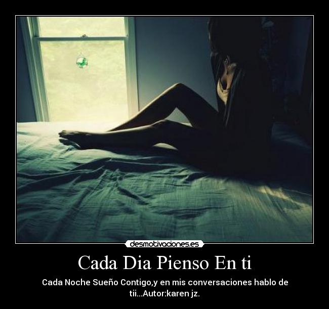 Cada Dia Pienso En ti - Cada Noche Sueño Contigo,y en mis conversaciones hablo de tii...Autor:karen jz.