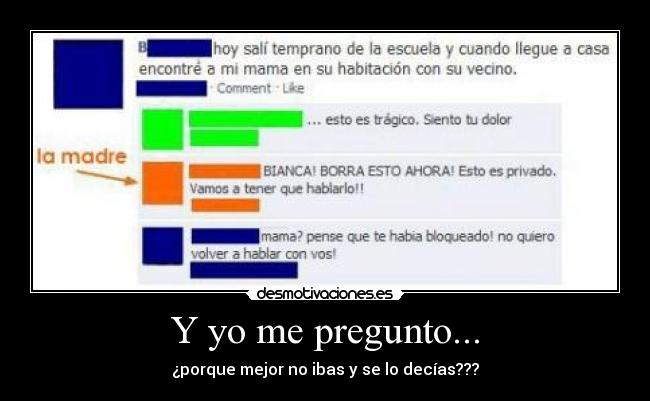Y yo me pregunto... - ¿porque mejor no ibas y se lo decías???