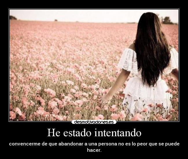 He estado intentando - convencerme de que abandonar a una persona no es lo peor que se puede hacer.