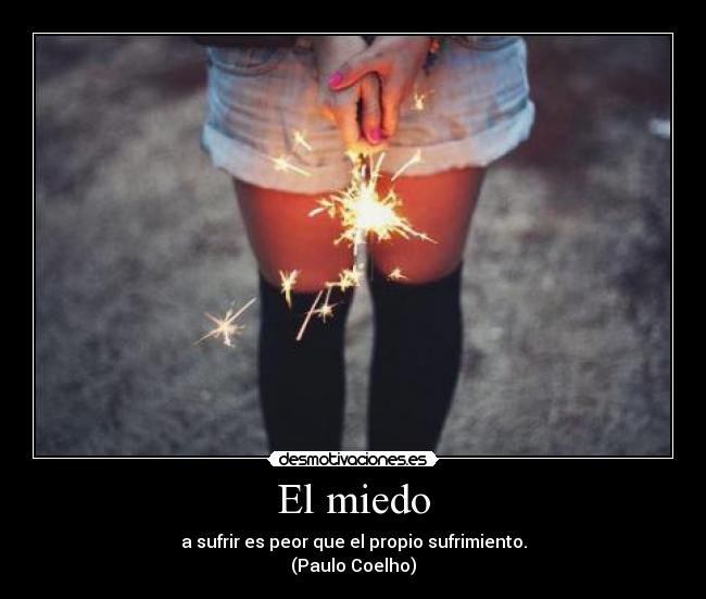 El miedo - a sufrir es peor que el propio sufrimiento.
(Paulo Coelho)