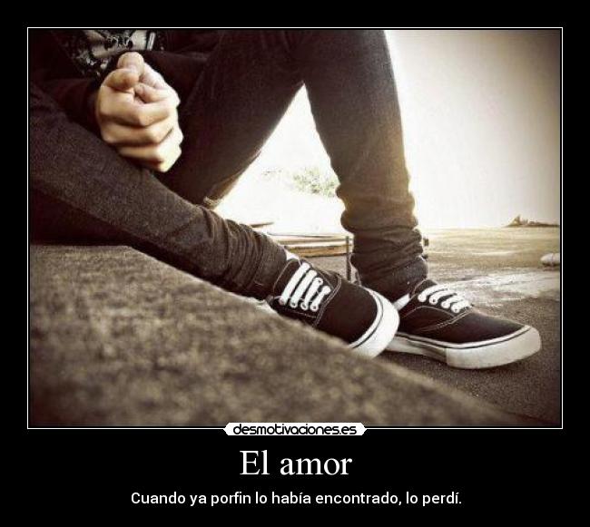 El amor - Cuando ya porfin lo había encontrado, lo perdí.