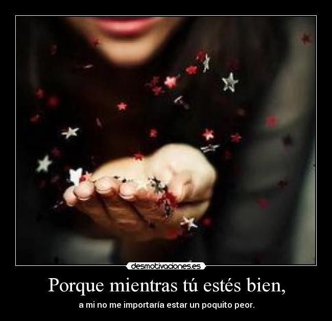 Porque mientras tú estés bien, - 