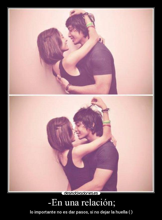 -En una relación; - lo importante no es dar pasos, si no dejar la huella (♥)