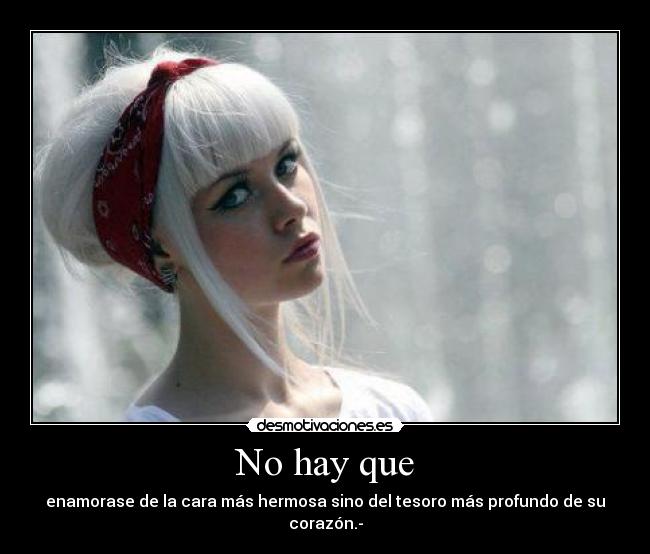 No hay que - enamorase de la cara más hermosa sino del tesoro más profundo de su corazón.-