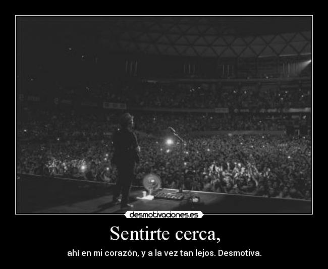 Sentirte cerca, - ahí en mi corazón, y a la vez tan lejos. Desmotiva.
