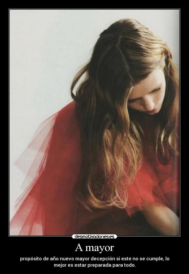 A mayor - propósito de año nuevo mayor decepción si este no se cumple, lo
mejor es estar preparada para todo.