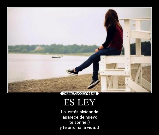 ES LEY - Lo estás olvidando
aparece de nuevo
te sonríe :)
y te arruina la vida. :(