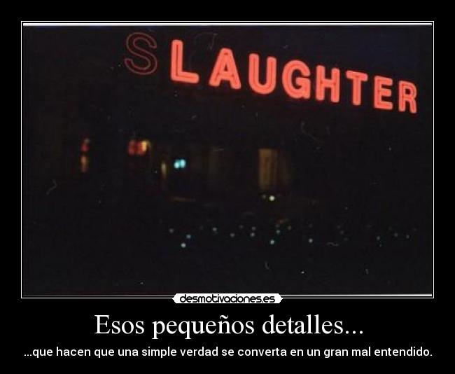 Esos pequeños detalles... - ...que hacen que una simple verdad se converta en un gran mal entendido.
