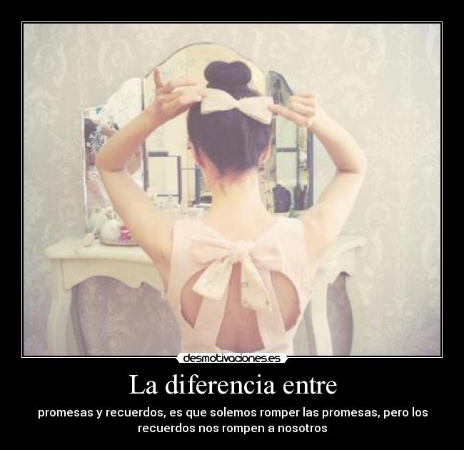 La diferencia entre - promesas y recuerdos, es que solemos romper las promesas, pero los
recuerdos nos rompen a nosotros