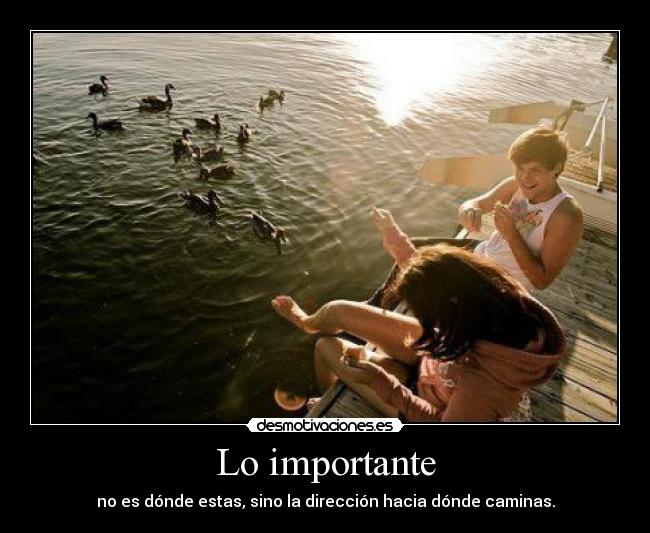 Lo importante - no es dónde estas, sino la dirección hacia dónde caminas.