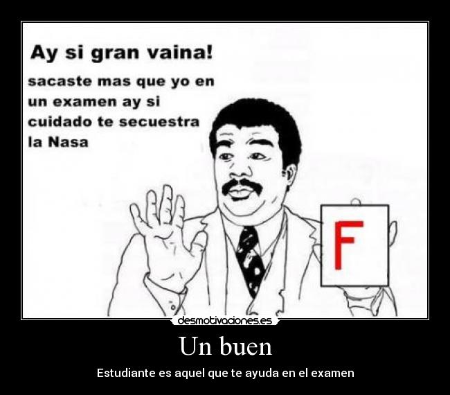 Un buen - Estudiante es aquel que te ayuda en el examen