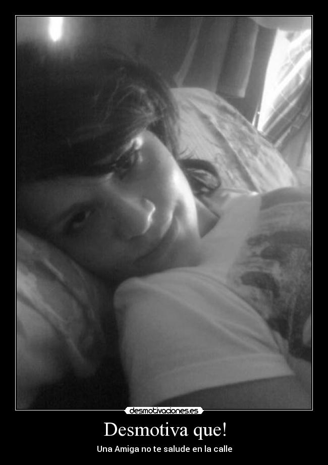 Desmotiva que! - Una Amiga no te salude en la calle