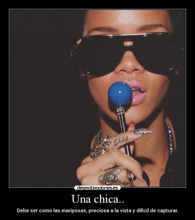 Una chica.. - Debe ser como las mariposas, preciosa a la vista y difícil de capturar.