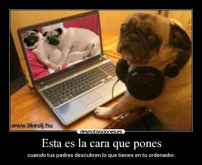 Esta es la cara que pones - cuando tus padres descubren lo que tienes en tu ordenador.