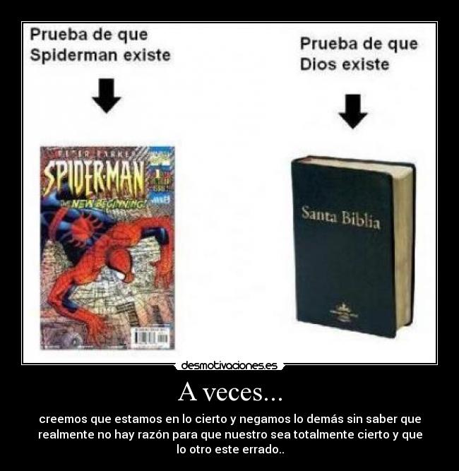 A veces... - creemos que estamos en lo cierto y negamos lo demás sin saber que
realmente no hay razón para que nuestro sea totalmente cierto y que
lo otro este errado..