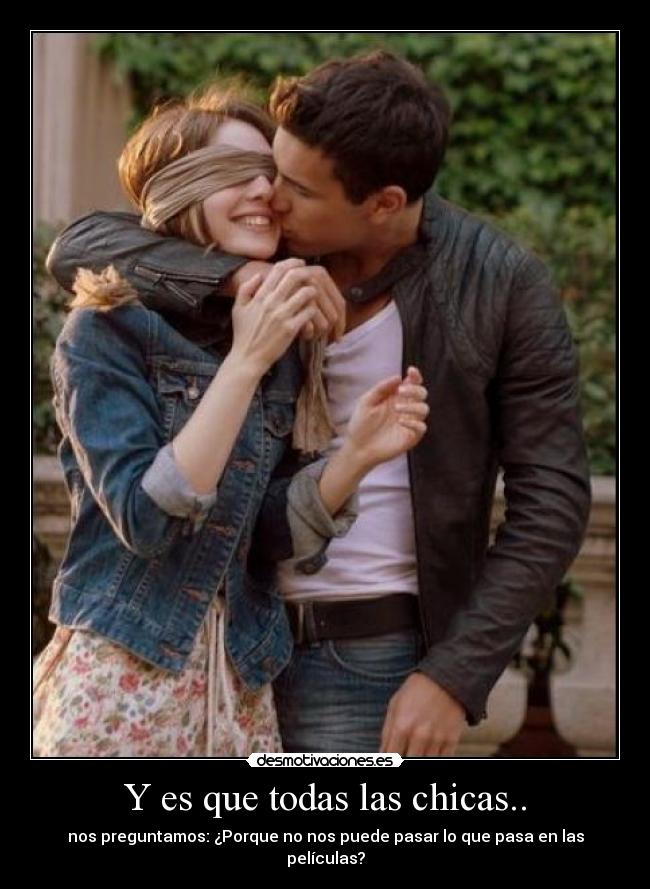 Y es que todas las chicas.. - nos preguntamos: ¿Porque no nos puede pasar lo que pasa en las películas?