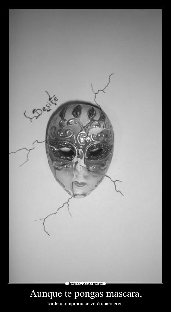 Aunque te pongas mascara, - tarde o temprano se verá quien eres.