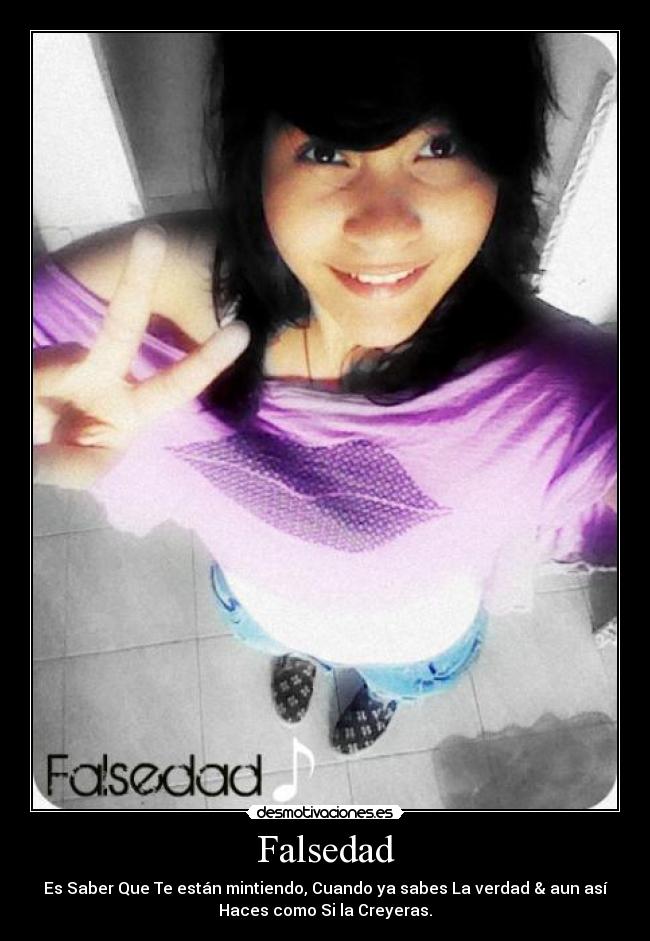 Falsedad - Es Saber Que Te están mintiendo, Cuando ya sabes La verdad & aun así
Haces como Si la Creyeras.