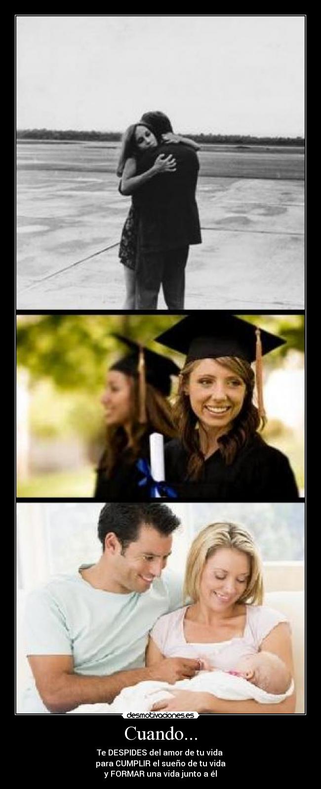 Cuando... - Te DESPIDES del amor de tu vida 
para CUMPLIR el sueño de tu vida
y FORMAR una vida junto a él