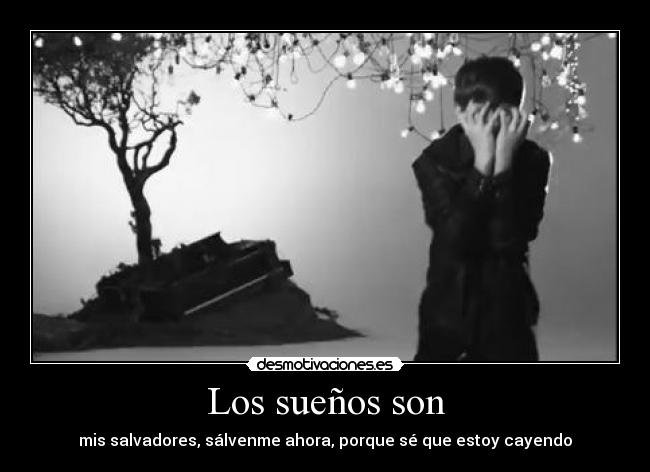 Los sueños son - mis salvadores, sálvenme ahora, porque sé que estoy cayendo
