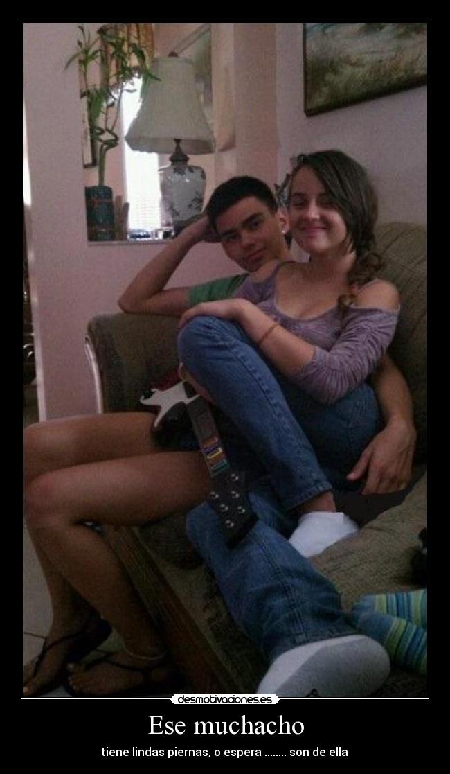 Ese muchacho - tiene lindas piernas, o espera ........ son de ella
