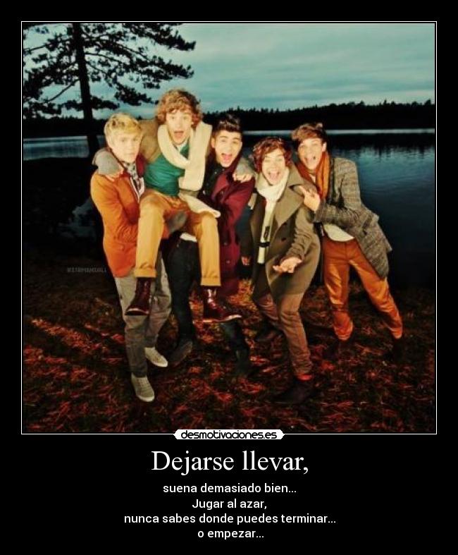 Dejarse llevar, - suena demasiado bien...
Jugar al azar,
nunca sabes donde puedes terminar...
o empezar...