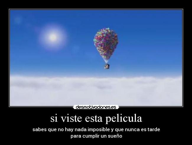 si viste esta pelicula - sabes que no hay nada imposible y que nunca es tarde
para cumplir un sueño