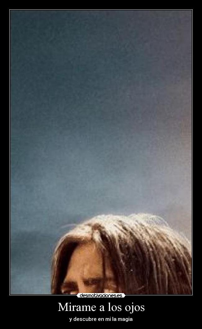 Mirame a los ojos - y descubre en mi la magia