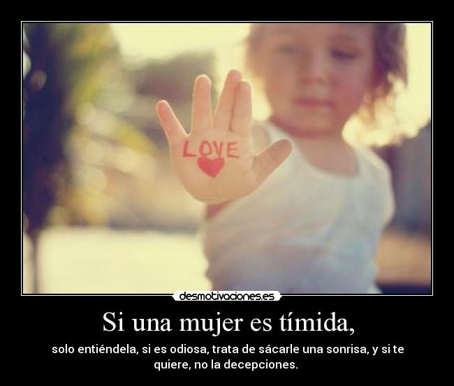 Si una mujer es tímida, - solo entiéndela, si es odiosa, trata de sácarle una sonrisa, y si te
quiere, no la decepciones. ♥