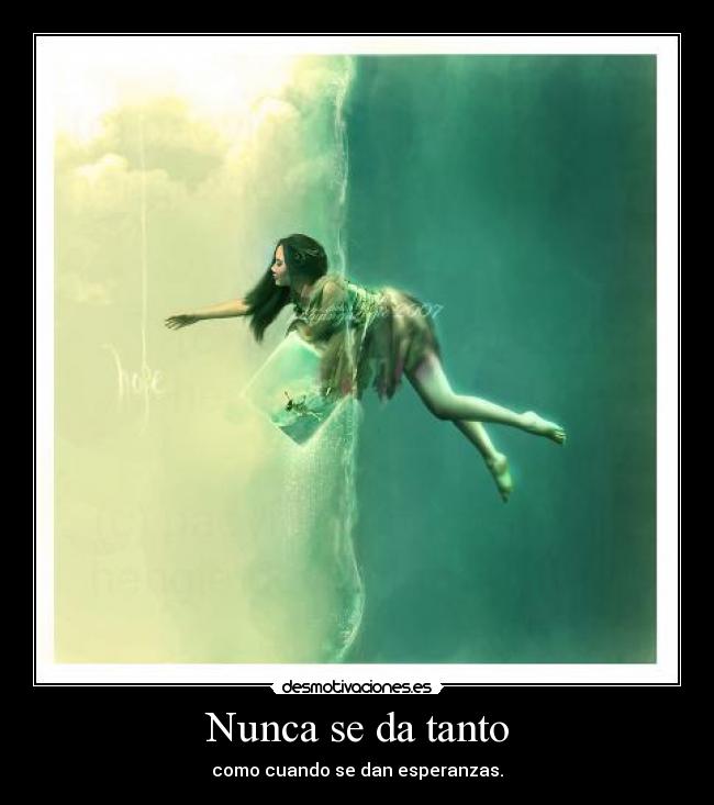 Nunca se da tanto - como cuando se dan esperanzas.