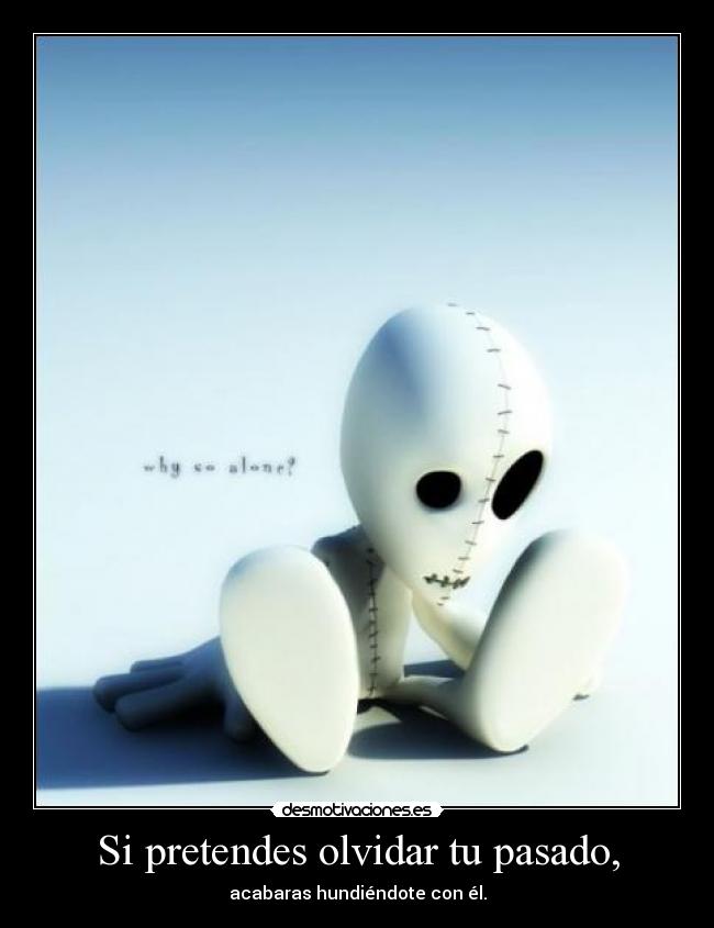 Si pretendes olvidar tu pasado, - acabaras hundiéndote con él.