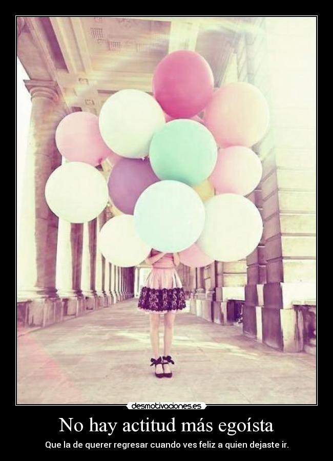 No hay actitud más egoísta - Que la de querer regresar cuando ves feliz a quien dejaste ir.