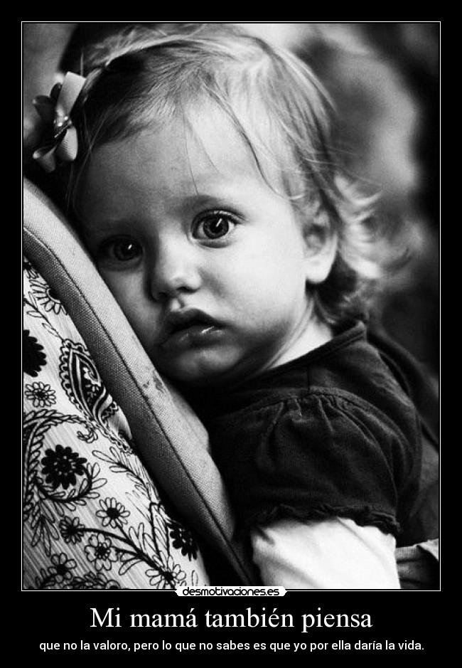 Mi mamá también piensa - que no la valoro, pero lo que no sabes es que yo por ella daría la vida.♥
