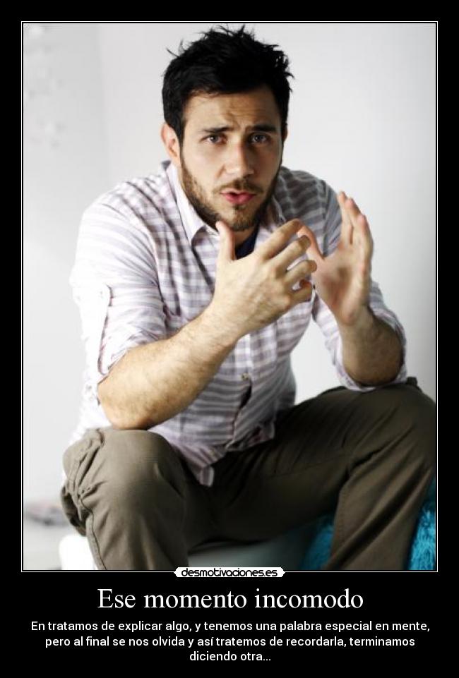 Ese momento incomodo - En tratamos de explicar algo, y tenemos una palabra especial en mente,
pero al final se nos olvida y así tratemos de recordarla, terminamos
diciendo otra...