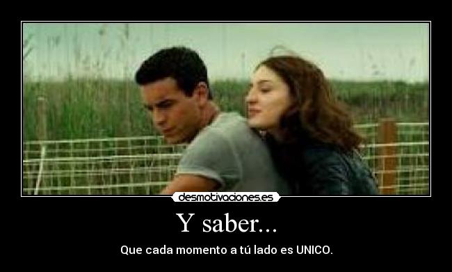 Y saber... - Que cada momento a tú lado es UNICO.