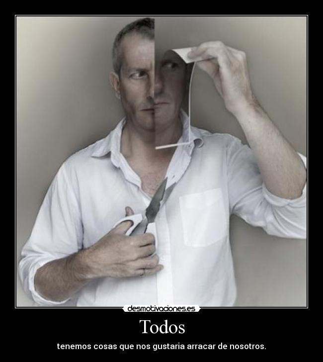 Todos - tenemos cosas que nos gustaria arracar de nosotros.