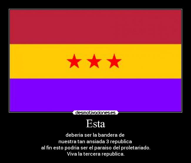 Esta - deberia ser la bandera de
nuestra tan ansiada 3 republica
al fin esto podria ser el paraiso del proletariado.
Viva la tercera republica.