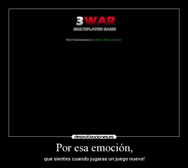Por esa emoción, - que sientes cuando jugaras un juego nuevo!