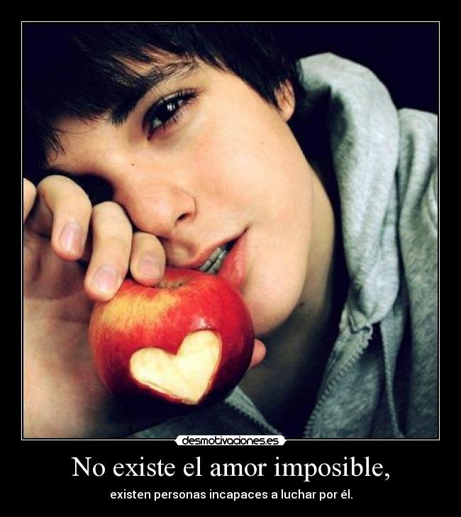 No existe el amor imposible, - existen personas incapaces a luchar por él.