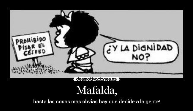 Mafalda, - hasta las cosas mas obvias hay que decirle a la gente!