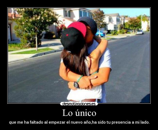 Lo único - que me ha faltado al empezar el nuevo año,ha sido tu presencia a mi lado.