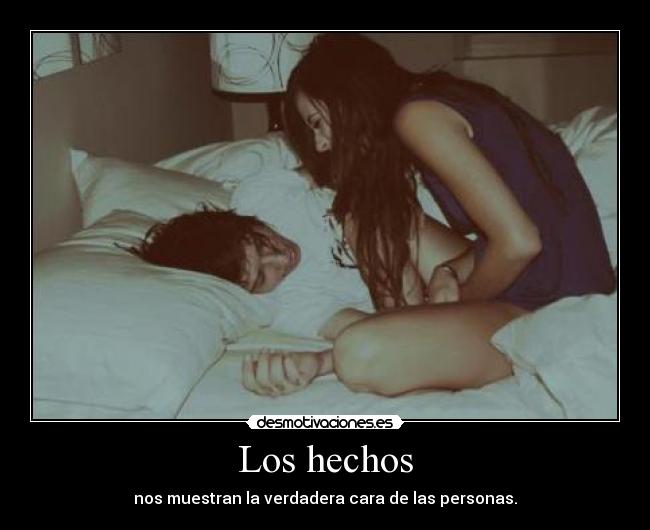 Los hechos - nos muestran la verdadera cara de las personas.