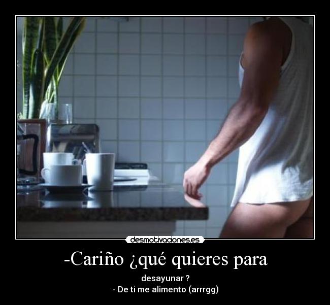 -Cariño ¿qué quieres para -