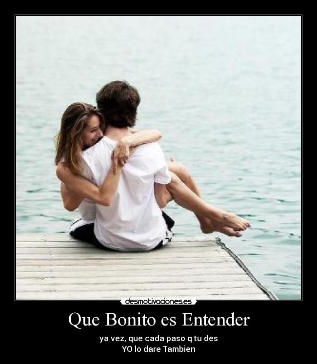 Que Bonito es Entender - ya vez, que cada paso q tu des
YO lo dare Tambien