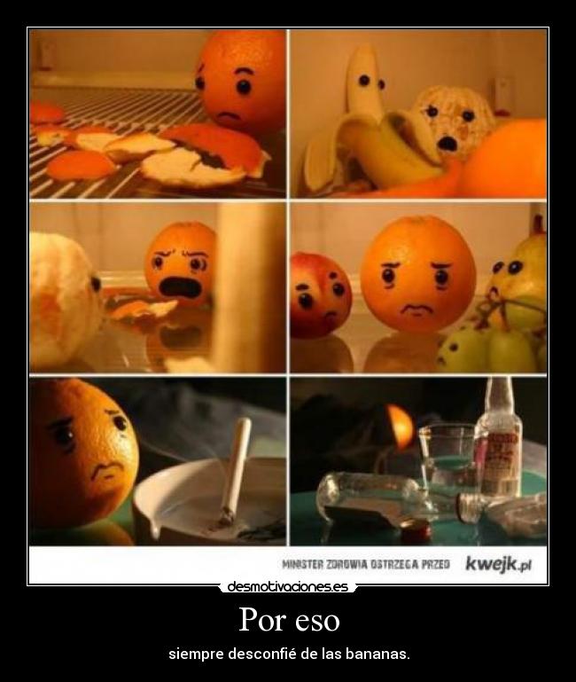 Por eso - siempre desconfié de las bananas.