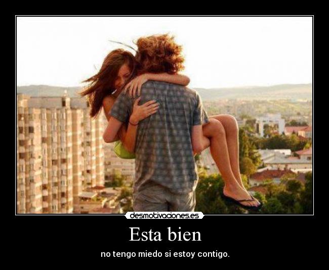 Esta bien - no tengo miedo si estoy contigo.