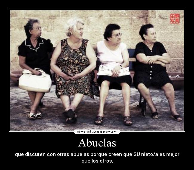 Abuelas - que discuten con otras abuelas porque creen que SU nieto/a es mejor que los otros.