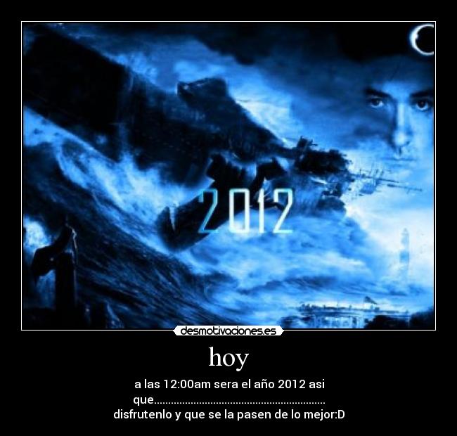 hoy - a las 12:00am sera el año 2012 asi
que.............................................................
disfrutenlo y que se la pasen de lo mejor:D