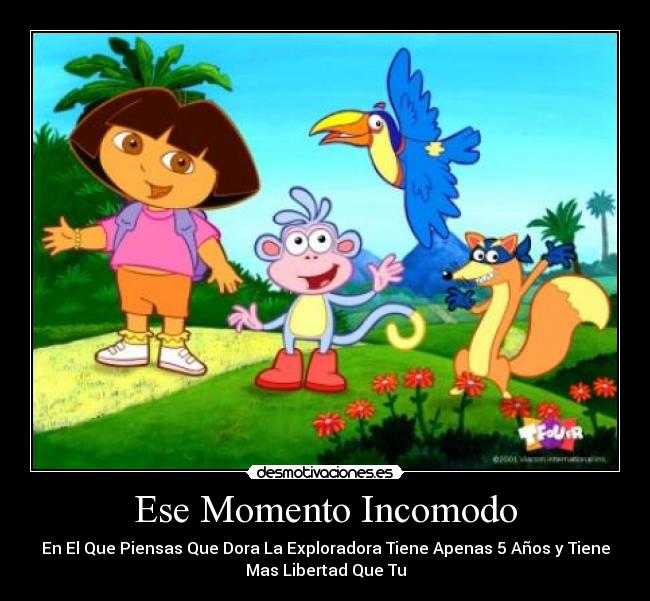 Ese Momento Incomodo - En El Que Piensas Que Dora La Exploradora Tiene Apenas 5 Años y Tiene
Mas Libertad Que Tu
